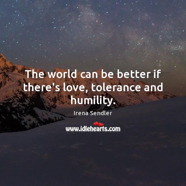 The world can be better if there’s love, tolerance and humility. Irena Sendler Picture Quote