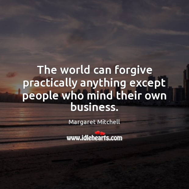 The world can forgive practically anything except people who mind their own business. Image