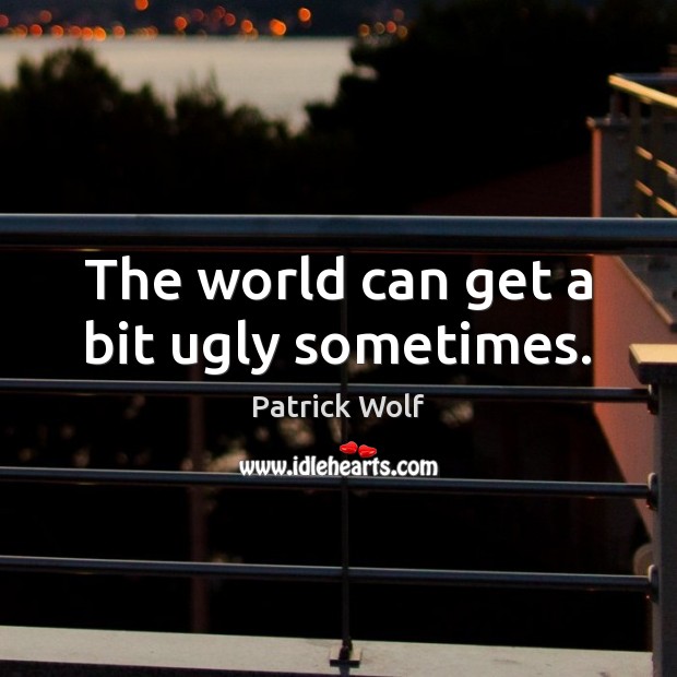 The world can get a bit ugly sometimes. Patrick Wolf Picture Quote