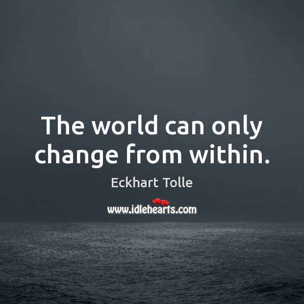 The world can only change from within. Eckhart Tolle Picture Quote
