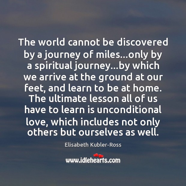 The world cannot be discovered by a journey of miles…only by Elisabeth Kubler-Ross Picture Quote