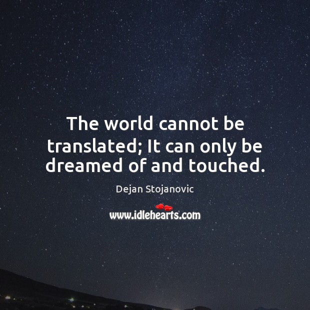 The world cannot be translated; It can only be dreamed of and touched. Dejan Stojanovic Picture Quote