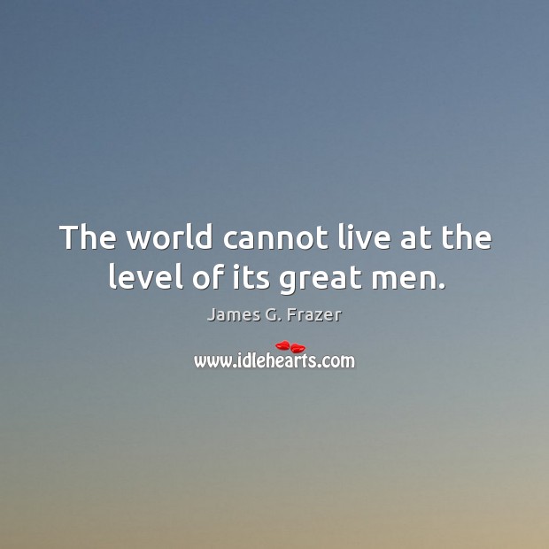 The world cannot live at the level of its great men. James G. Frazer Picture Quote
