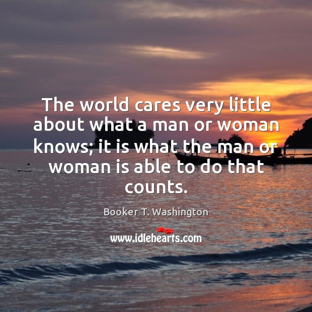 The world cares very little about what a man or woman knows; Booker T. Washington Picture Quote