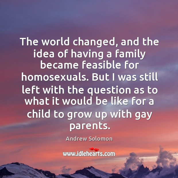 The world changed, and the idea of having a family became feasible Image