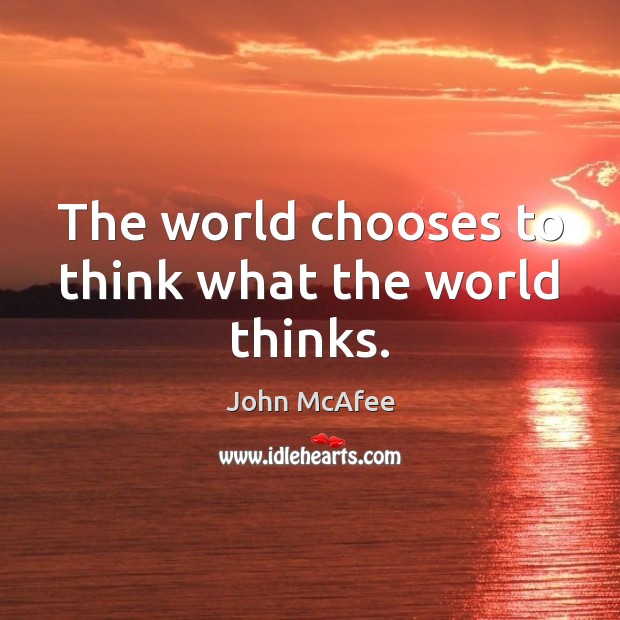 The world chooses to think what the world thinks. John McAfee Picture Quote