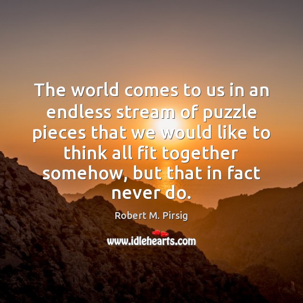 The world comes to us in an endless stream of puzzle pieces Robert M. Pirsig Picture Quote