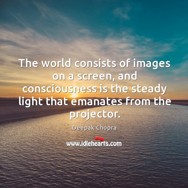 The world consists of images on a screen, and consciousness is the Image