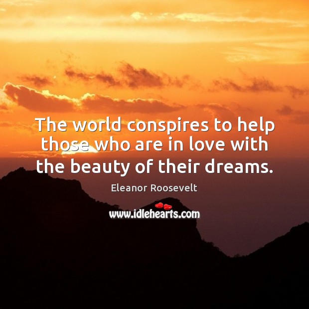 The world conspires to help those who are in love with the beauty of their dreams. Eleanor Roosevelt Picture Quote