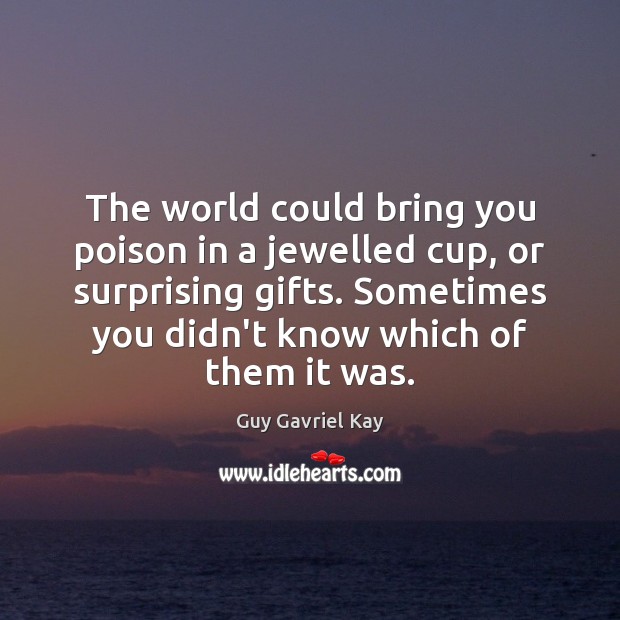 The world could bring you poison in a jewelled cup, or surprising Guy Gavriel Kay Picture Quote
