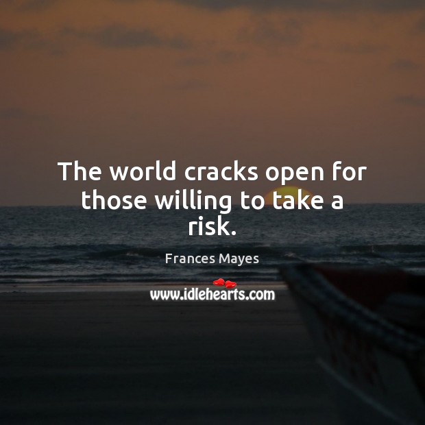 The world cracks open for those willing to take a risk. Frances Mayes Picture Quote