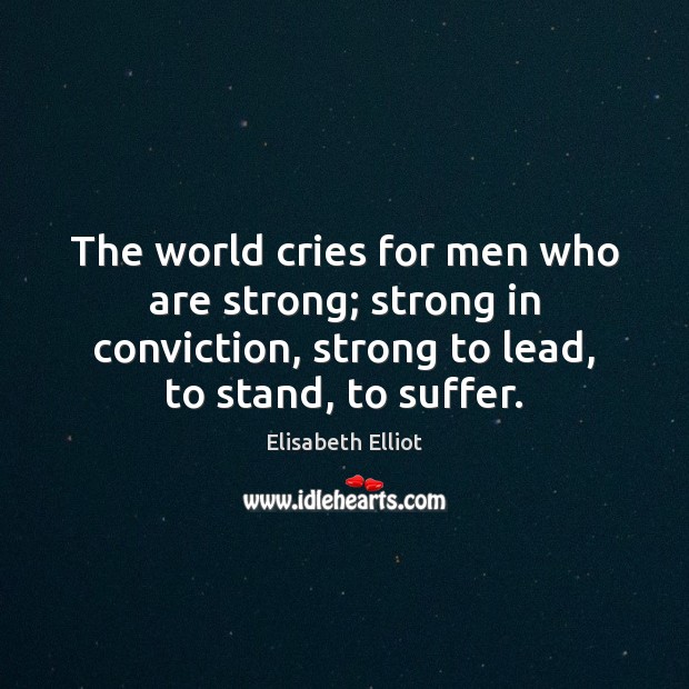 The world cries for men who are strong; strong in conviction, strong Elisabeth Elliot Picture Quote