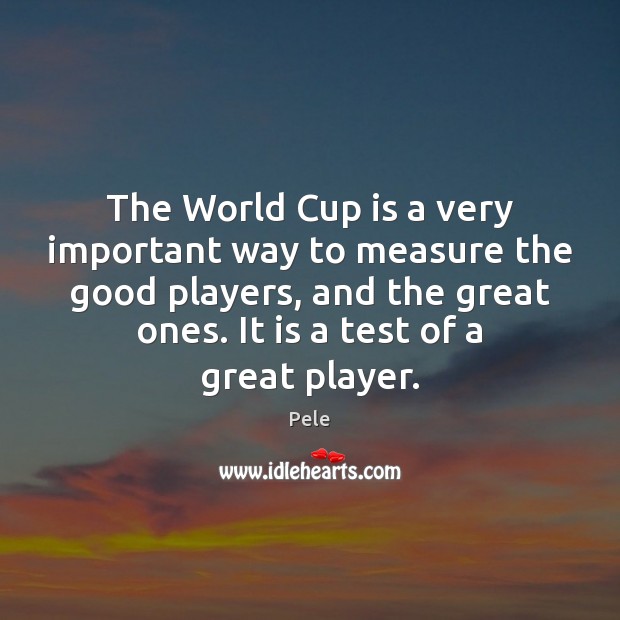 The World Cup is a very important way to measure the good Pele Picture Quote