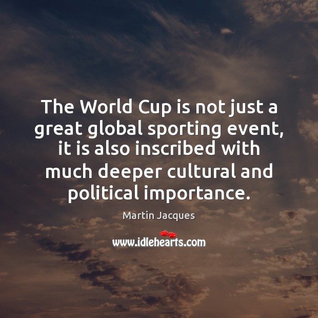 The World Cup is not just a great global sporting event, it Martin Jacques Picture Quote