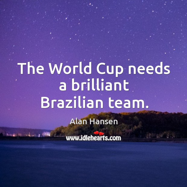 The world cup needs a brilliant brazilian team. Alan Hansen Picture Quote