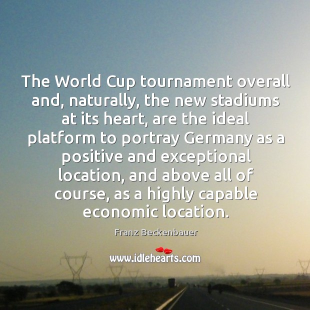The world cup tournament overall and, naturally, the new stadiums at its heart, are the Franz Beckenbauer Picture Quote