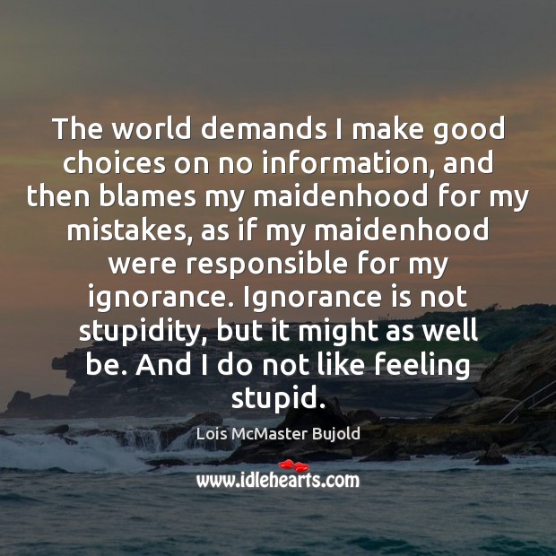 The world demands I make good choices on no information, and then Lois McMaster Bujold Picture Quote
