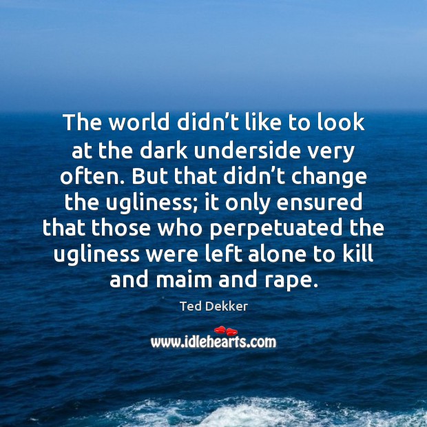 The world didn’t like to look at the dark underside very Ted Dekker Picture Quote