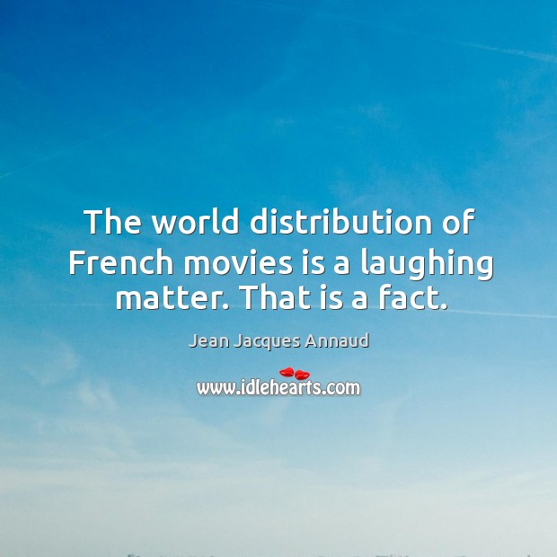 The world distribution of french movies is a laughing matter. That is a fact. Jean Jacques Annaud Picture Quote