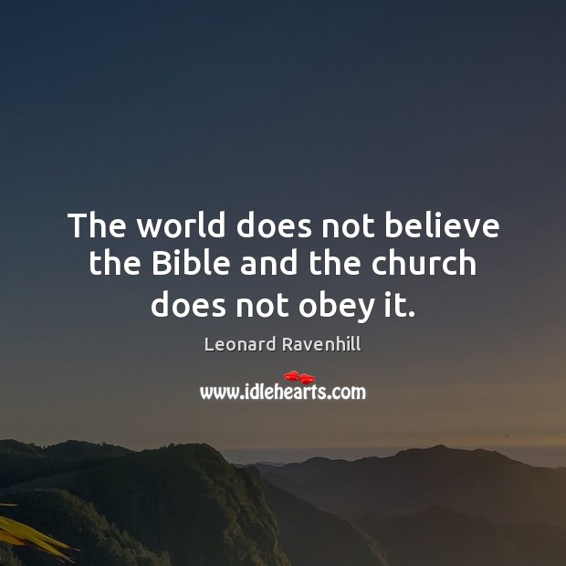 The world does not believe the Bible and the church does not obey it. Leonard Ravenhill Picture Quote