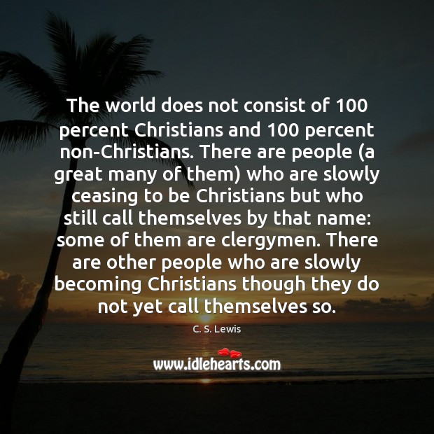 The world does not consist of 100 percent Christians and 100 percent non-Christians. There Image