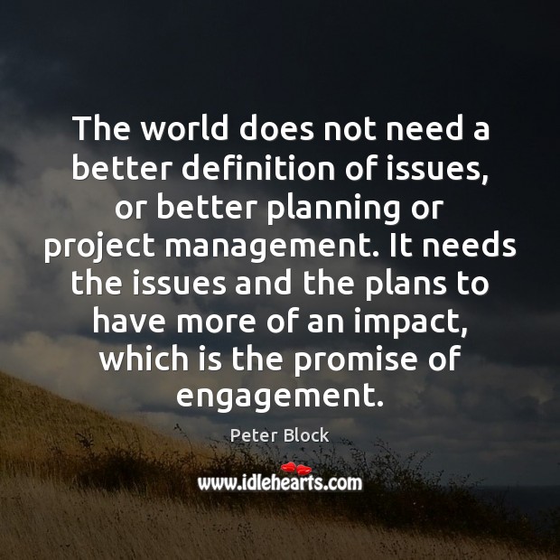 The world does not need a better definition of issues, or better Peter Block Picture Quote