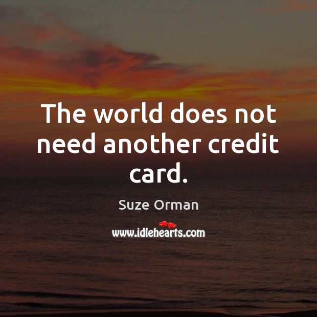The world does not need another credit card. Suze Orman Picture Quote