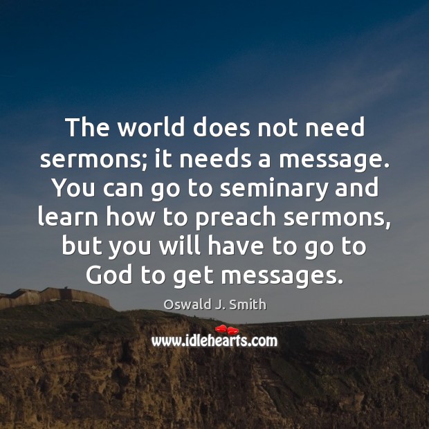 The world does not need sermons; it needs a message. You can Oswald J. Smith Picture Quote
