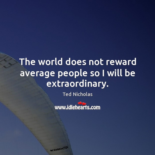 The world does not reward average people so I will be extraordinary. Ted Nicholas Picture Quote