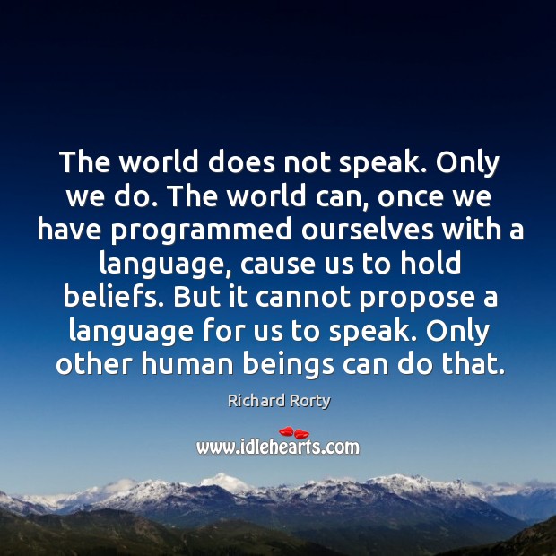 The world does not speak. Only we do. Richard Rorty Picture Quote