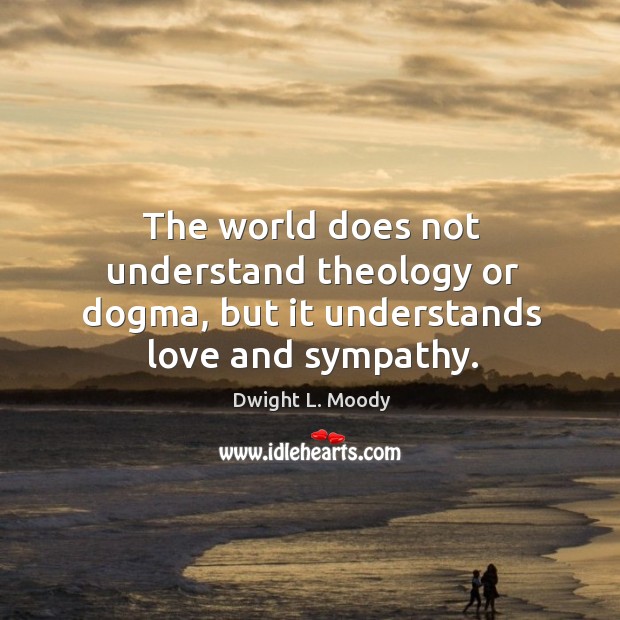 The world does not understand theology or dogma, but it understands love and sympathy. Image