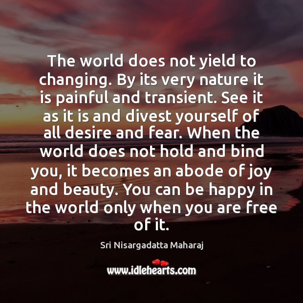 The world does not yield to changing. By its very nature it Sri Nisargadatta Maharaj Picture Quote