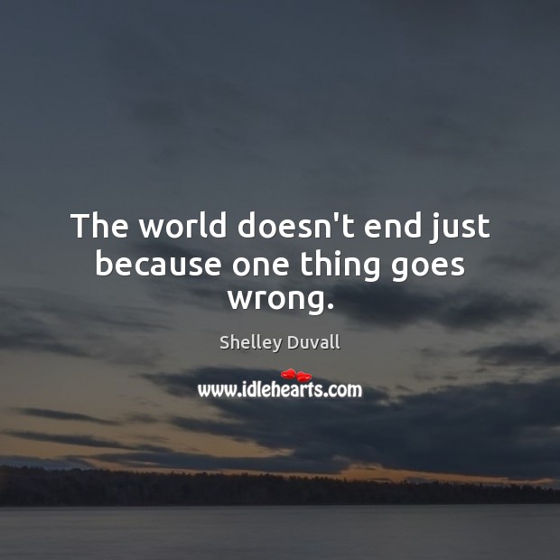 The world doesn’t end just because one thing goes wrong. Shelley Duvall Picture Quote