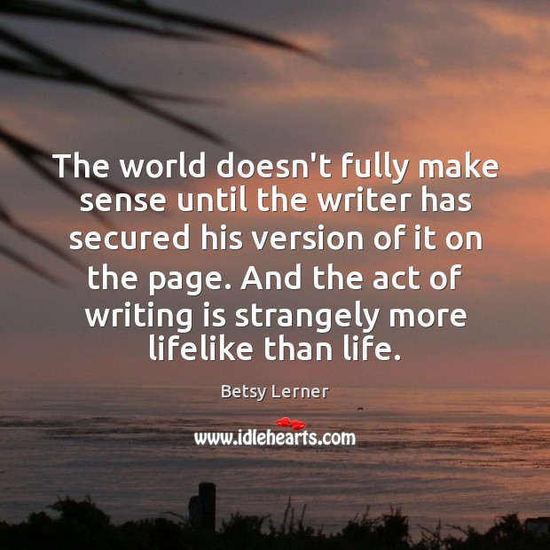 The world doesn’t fully make sense until the writer has secured his Writing Quotes Image