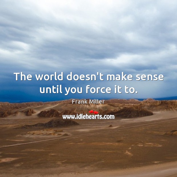 The world doesn’t make sense until you force it to. Frank Miller Picture Quote