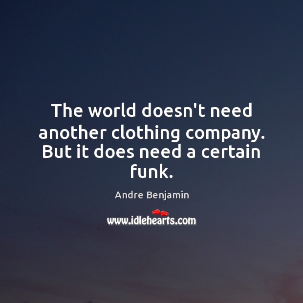 The world doesn’t need another clothing company. But it does need a certain funk. Andre Benjamin Picture Quote
