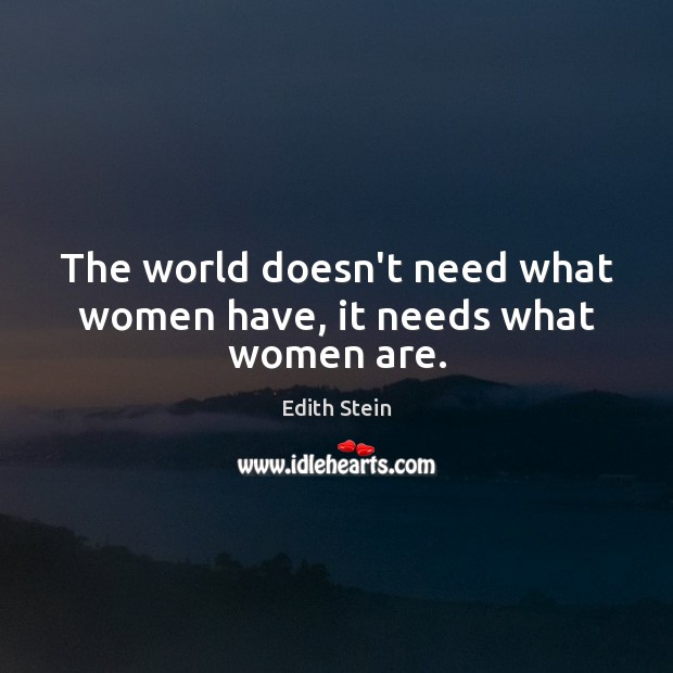 The world doesn’t need what women have, it needs what women are. Edith Stein Picture Quote