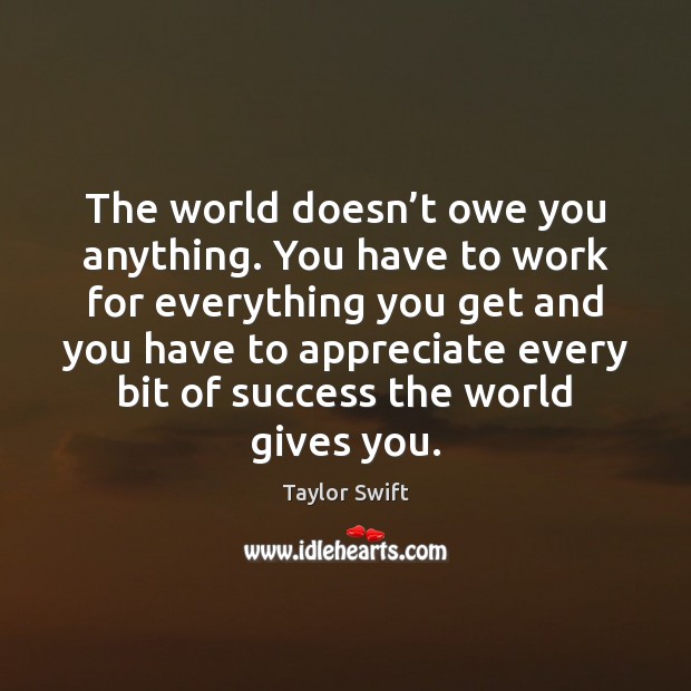 The world doesn’t owe you anything. You have to work for Taylor Swift Picture Quote