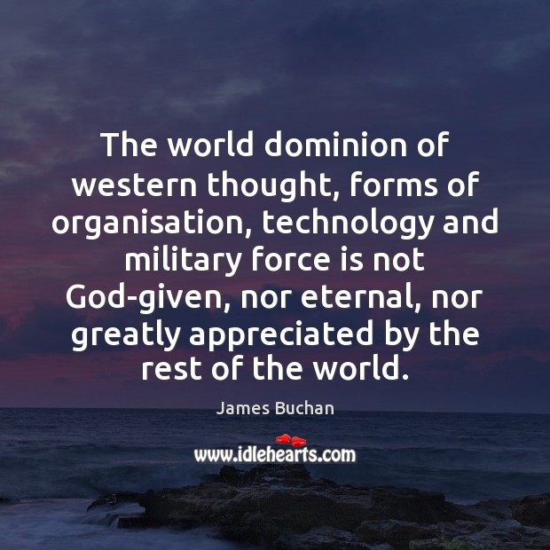 The world dominion of western thought, forms of organisation, technology and military James Buchan Picture Quote