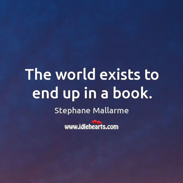 The world exists to end up in a book. Stephane Mallarme Picture Quote