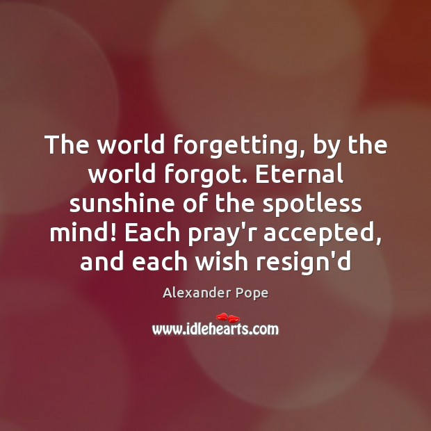 The world forgetting, by the world forgot. Eternal sunshine of the spotless Alexander Pope Picture Quote