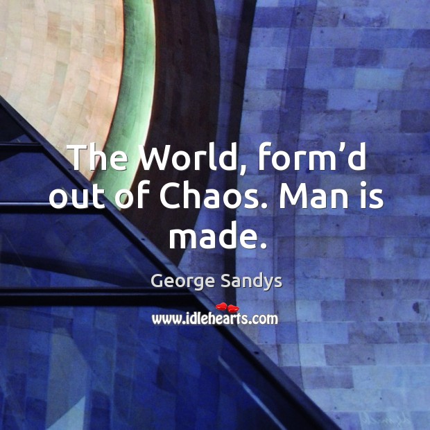 The world, form’d out of chaos. Man is made. George Sandys Picture Quote