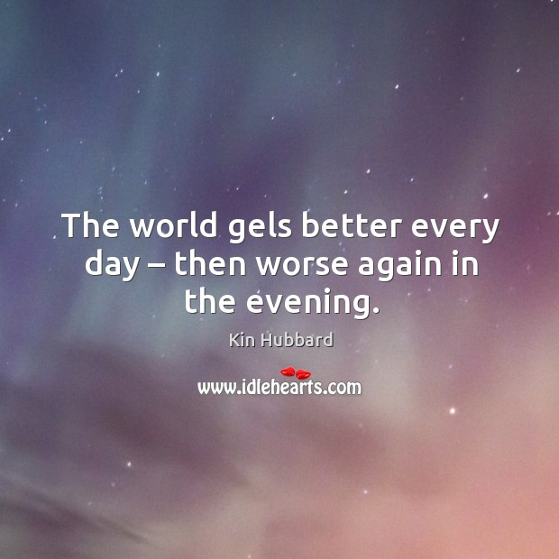 The world gels better every day – then worse again in the evening. Kin Hubbard Picture Quote