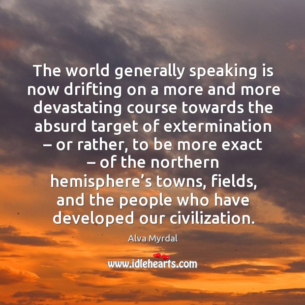 The world generally speaking is now drifting on a more and more devastating course towards Alva Myrdal Picture Quote