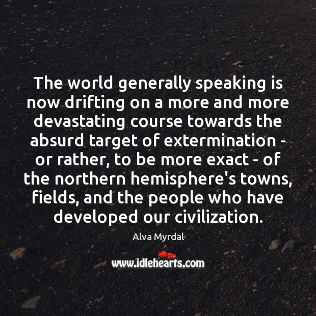 The world generally speaking is now drifting on a more and more Alva Myrdal Picture Quote