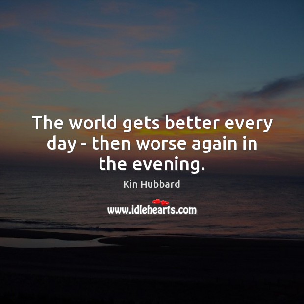 The world gets better every day – then worse again in the evening. Image