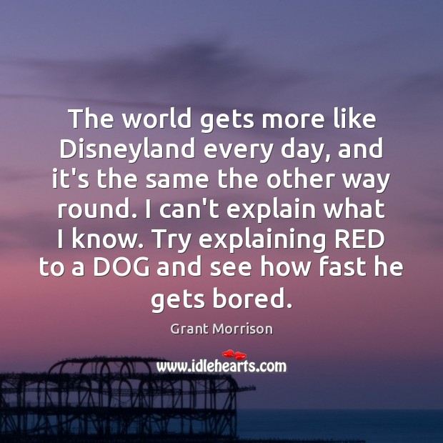 The world gets more like Disneyland every day, and it’s the same Grant Morrison Picture Quote