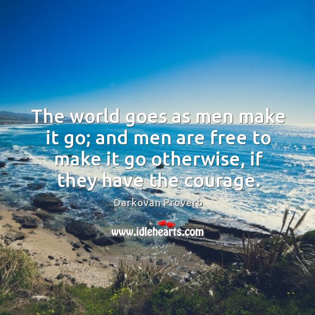 The world goes as men make it go; and men are free to make it go otherwise, if they have the courage. Image