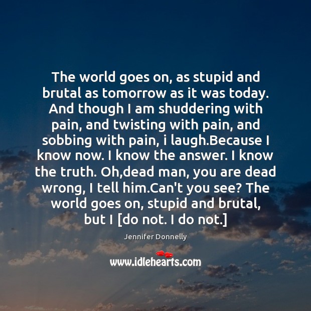 The world goes on, as stupid and brutal as tomorrow as it Jennifer Donnelly Picture Quote