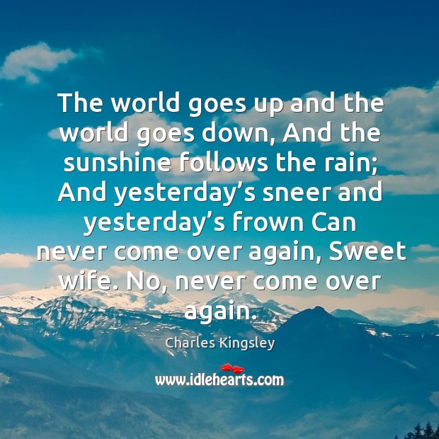 The world goes up and the world goes down, and the sunshine follows the rain Charles Kingsley Picture Quote